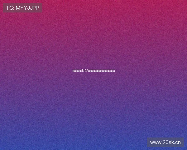 免费直接观看NBA直播的网站推荐在线观看全程高清赛事